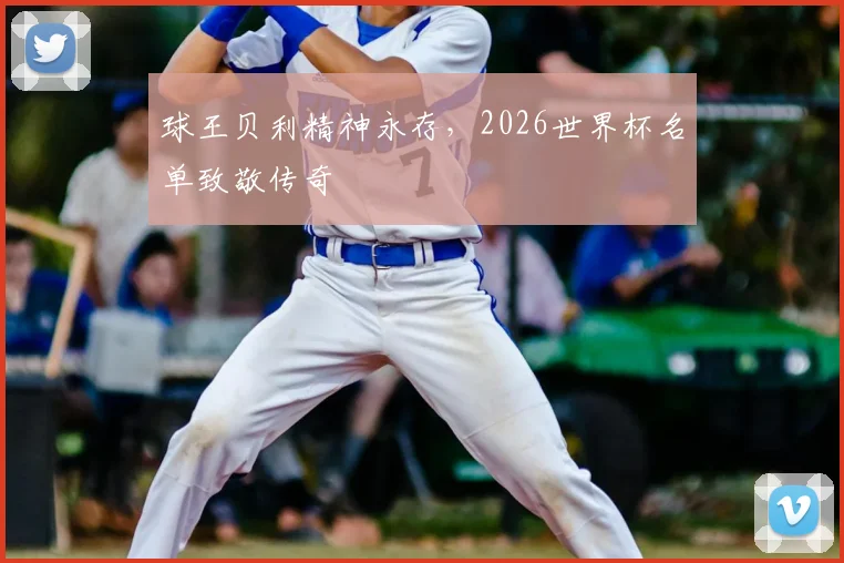 球王贝利精神永存，2026世界杯名单致敬传奇
