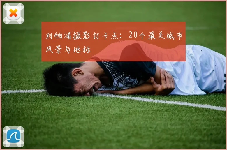 利物浦摄影打卡点:20个最美城市风景与地标