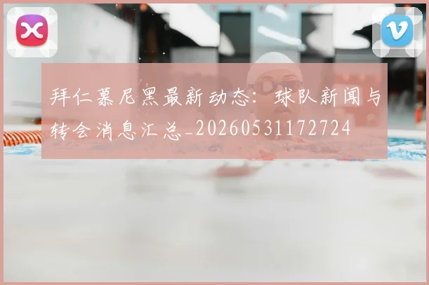 拜仁慕尼黑最新动态:球队新闻与转会消息汇总_20260531172724