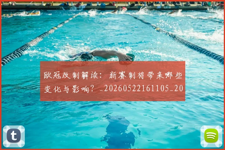 欧冠改制解读:新赛制将带来哪些变化与影响?_20260522161105_20260609225950