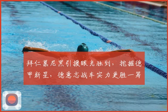 拜仁慕尼黑引援眼光独到，挖掘德甲新星，德意志战车实力更胜一筹