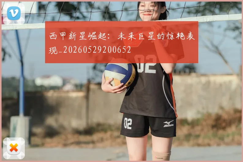 西甲新星崛起:未来巨星的惊艳表现_20260529200652