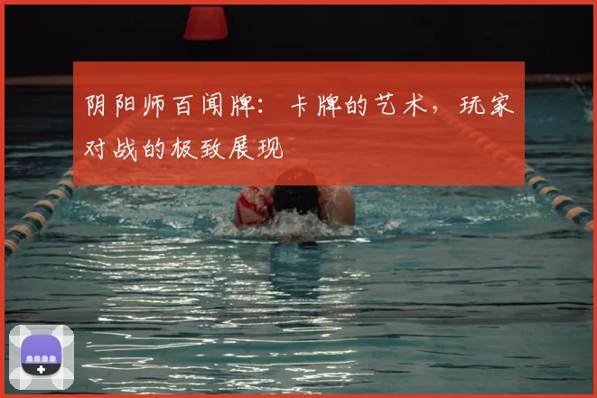 阴阳师百闻牌:卡牌的艺术,玩家对战的极致展现