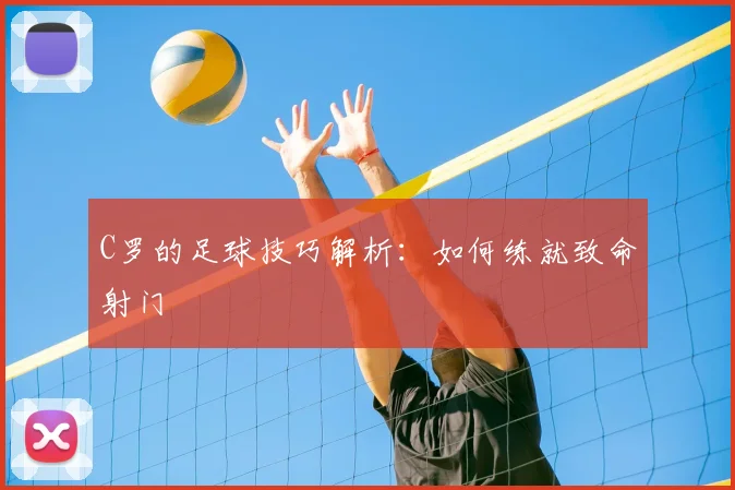 C罗的足球技巧解析:如何练就致命射门