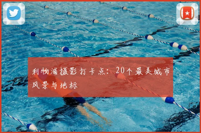 利物浦摄影打卡点：20个最美城市风景与地标