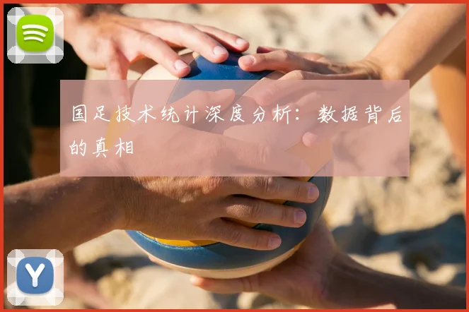 国足技术统计深度分析:数据背后的真相