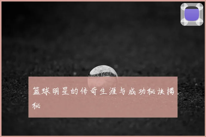 篮球明星的传奇生涯与成功秘诀揭秘