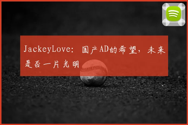 JackeyLove:国产AD的希望,未来是否一片光明
