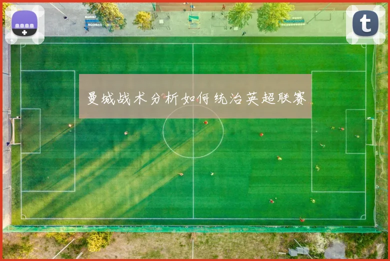 曼城战术分析如何统治英超联赛