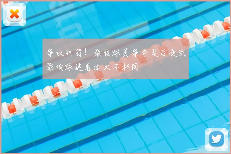 争议判罚！最佳球员争夺是否受到影响球迷看法大不相同