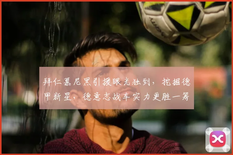 拜仁慕尼黑引援眼光独到,挖掘德甲新星,德意志战车实力更胜一筹