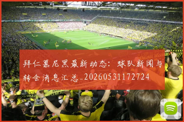 拜仁慕尼黑最新动态：球队新闻与转会消息汇总_20260531172724