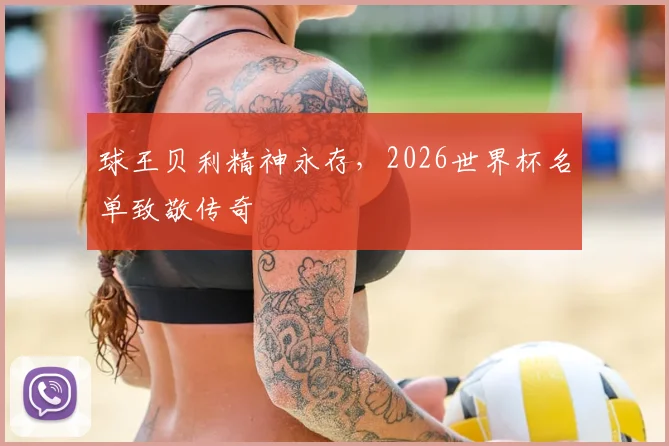 球王贝利精神永存，2026世界杯名单致敬传奇