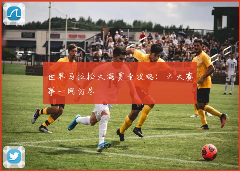 世界马拉松大满贯全攻略：六大赛事一网打尽