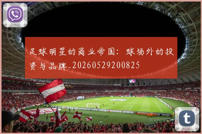 足球明星的商业帝国:球场外的投资与品牌_20260529200825