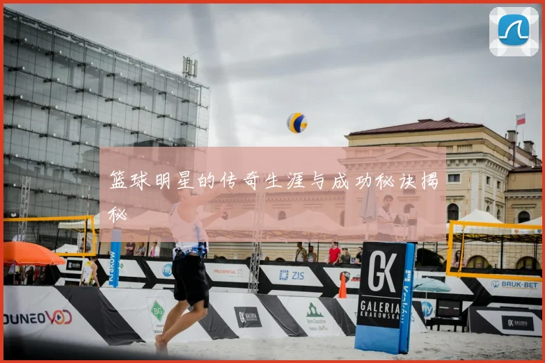 篮球明星的传奇生涯与成功秘诀揭秘