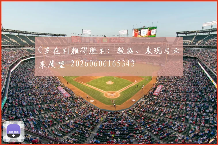 C罗在利雅得胜利:数据、表现与未来展望_20260606165343