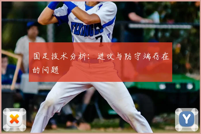 国足技术分析:进攻与防守端存在的问题