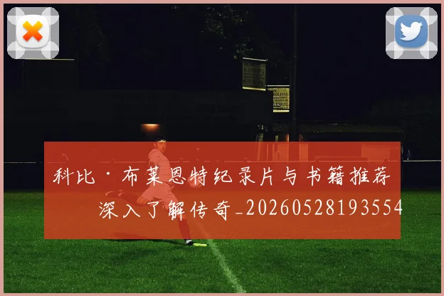 科比·布莱恩特纪录片与书籍推荐：深入了解传奇_20260528193554
